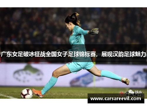 广东女足破冰征战全国女子足球锦标赛，展现汉韵足球魅力