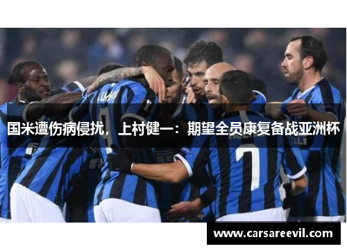 国米遭伤病侵扰，上村健一：期望全员康复备战亚洲杯